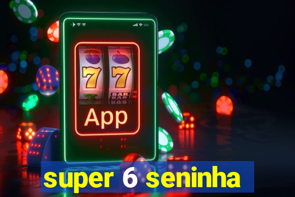 super 6 seninha